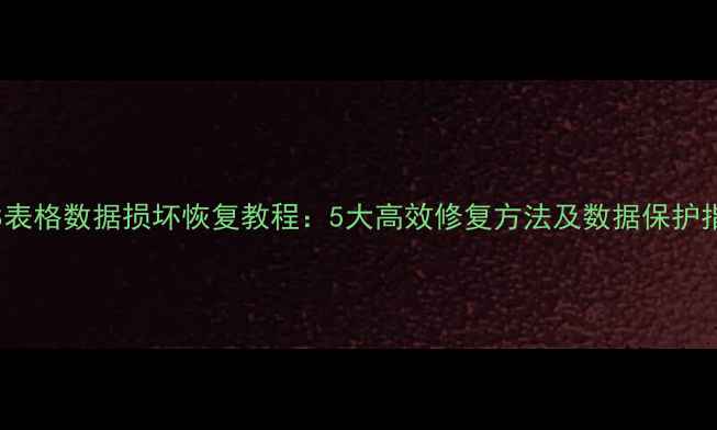 图片 WPS表格数据损坏恢复教程：5大高效修复方法及数据保护指南