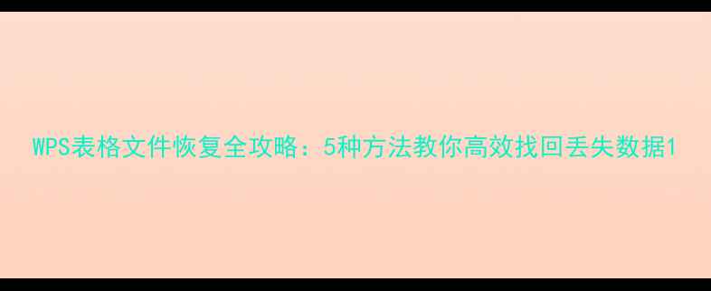 WPS表格文件恢复全攻略5种方法教你高效找回丢失数据