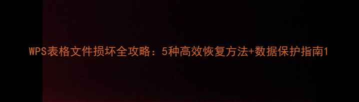 图片 WPS表格文件损坏全攻略：5种高效恢复方法+数据保护指南1