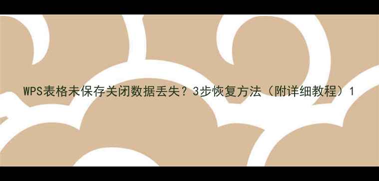 WPS表格未保存关闭数据丢失3步恢复方法附详细教程