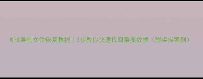 图片 WPS误删文件恢复教程｜3步教你快速找回重要数据（附实操案例）