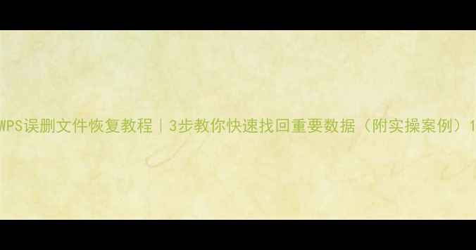 图片 WPS误删文件恢复教程｜3步教你快速找回重要数据（附实操案例）1