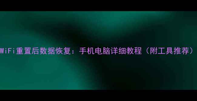 图片 WiFi重置后数据恢复：手机电脑详细教程（附工具推荐）