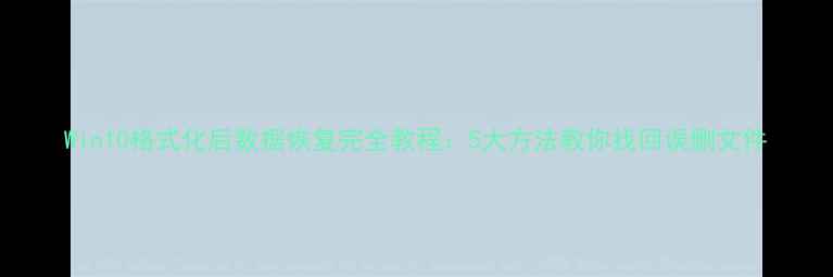 图片 Win10格式化后数据恢复完全教程：5大方法教你找回误删文件