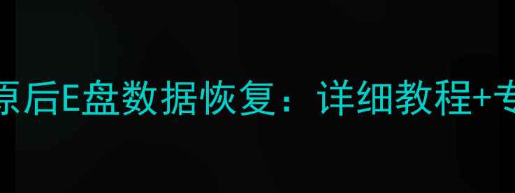 图片 Win10系统还原后E盘数据恢复：详细教程+专业工具推荐1