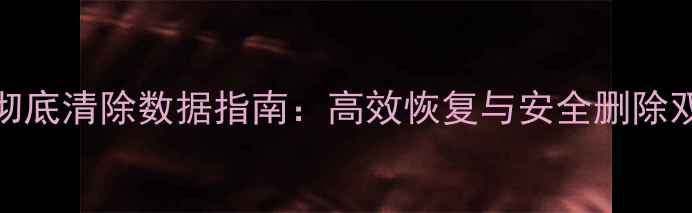 图片 Win7D盘彻底清除数据指南：高效恢复与安全删除双重方案1