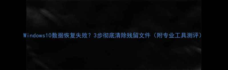 图片 Windows10数据恢复失败？3步彻底清除残留文件（附专业工具测评）