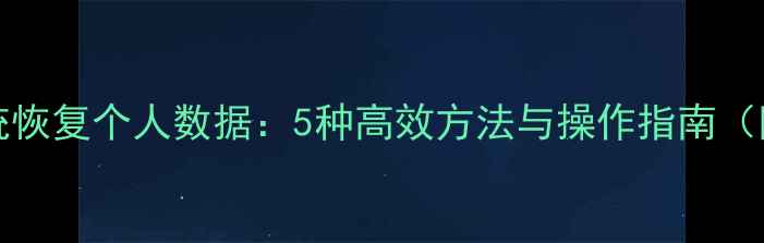 图片 Windows10系统恢复个人数据：5种高效方法与操作指南（附避坑指南）1