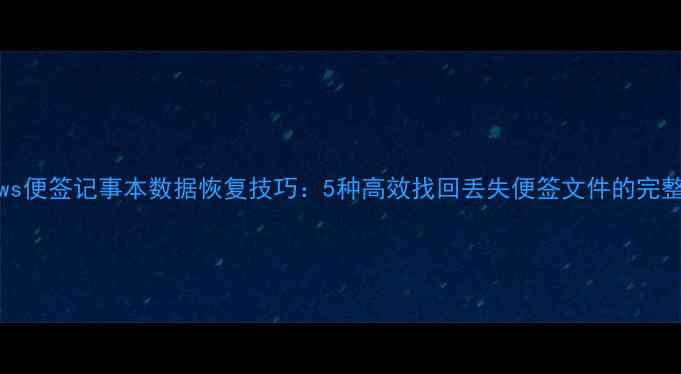 图片 Windows便签记事本数据恢复技巧：5种高效找回丢失便签文件的完整指南2
