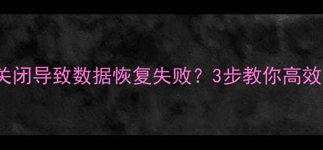 图片 Windows未成功关闭导致数据恢复失败？3步教你高效修复+预防指南1