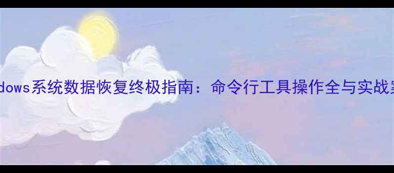 Windows系统数据恢复终极指南命令行工具操作全与实战案例