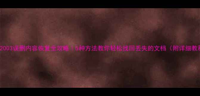图片 Word2003误删内容恢复全攻略｜5种方法教你轻松找回丢失的文档（附详细教程）1
