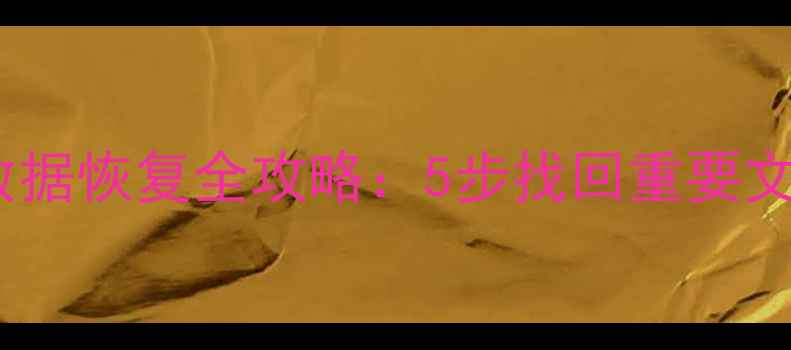 Word文件被覆盖后数据恢复全攻略5步找回重要文档含图文教程