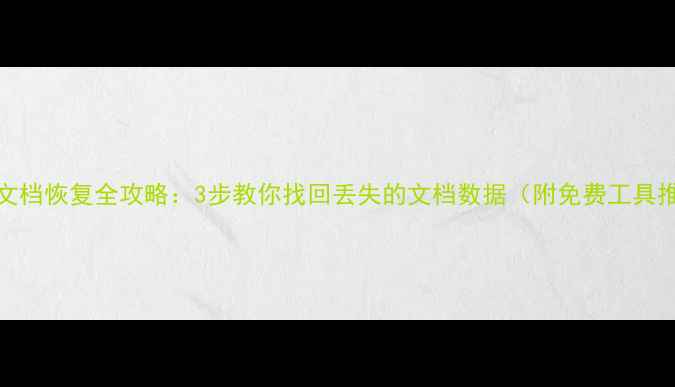 Word文档恢复全攻略3步教你找回丢失的文档数据附免费工具推荐