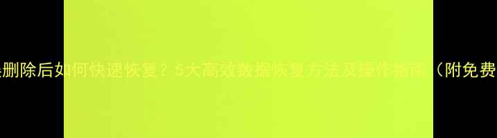 图片 Word文档误删除后如何快速恢复？5大高效数据恢复方法及操作指南（附免费工具推荐）