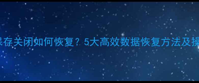 图片 Word未保存关闭如何恢复？5大高效数据恢复方法及操作指南1