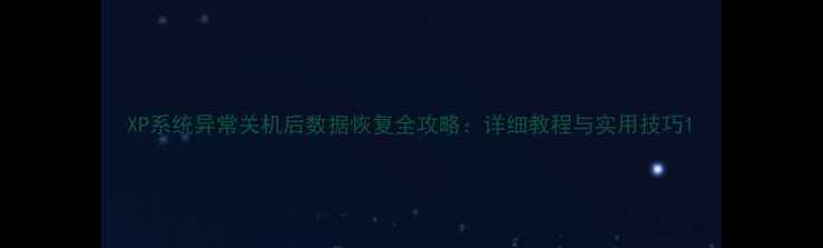 XP系统异常关机后数据恢复全攻略详细教程与实用技巧