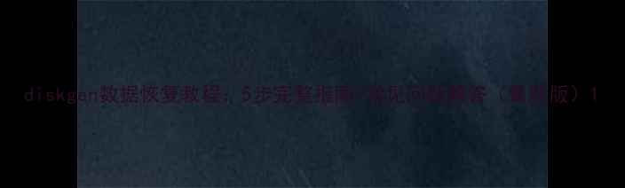 diskgen数据恢复教程5步完整指南常见问题解答最新版