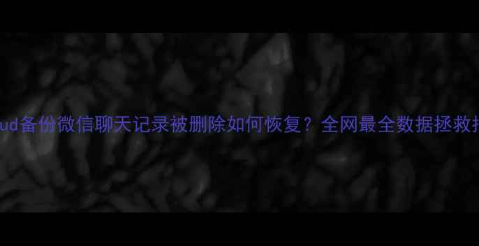 图片 iCloud备份微信聊天记录被删除如何恢复？全网最全数据拯救指南2