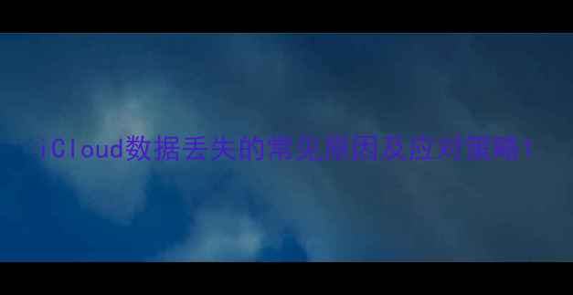 图片 iCloud数据丢失的常见原因及应对策略1