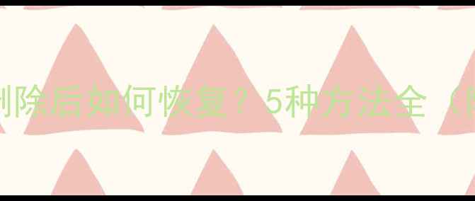 图片 iCloud数据删除后如何恢复？5种方法全（附操作步骤）