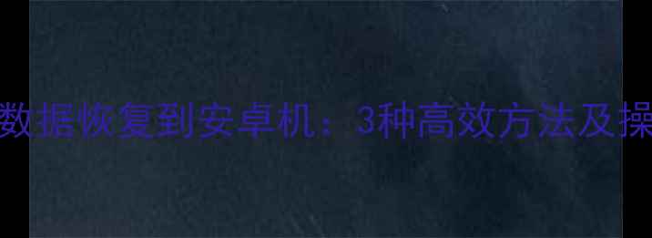 iCloud数据恢复到安卓机3种高效方法及操作指南