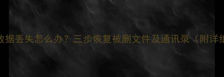 iOS16降级后数据丢失怎么办三步恢复被删文件及通讯录附详细操作指南
