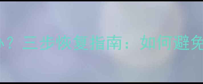 iOS升级后数据丢失怎么办三步恢复指南如何避免数据丢失并找回重要文件