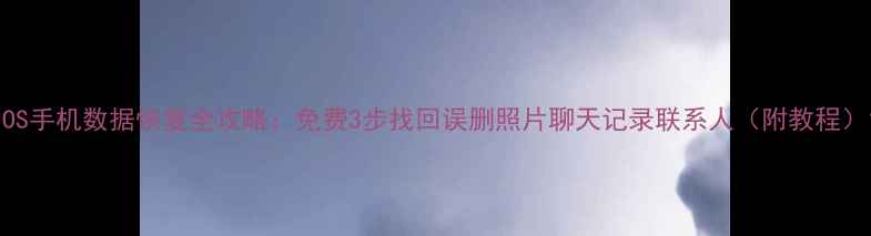 iOS手机数据恢复全攻略免费3步找回误删照片聊天记录联系人附教程