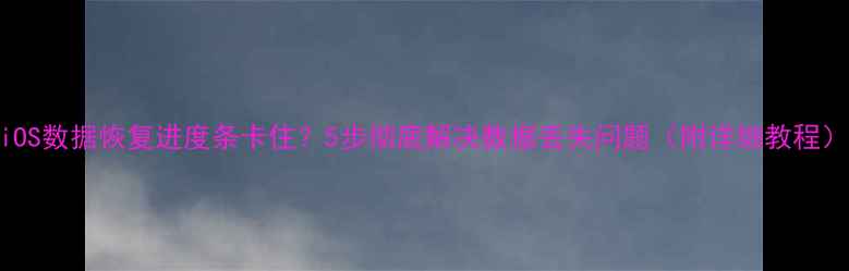 图片 iOS数据恢复进度条卡住？5步彻底解决数据丢失问题（附详细教程）