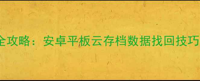 iPad云备份恢复全攻略安卓平板云存档数据找回技巧附免费工具