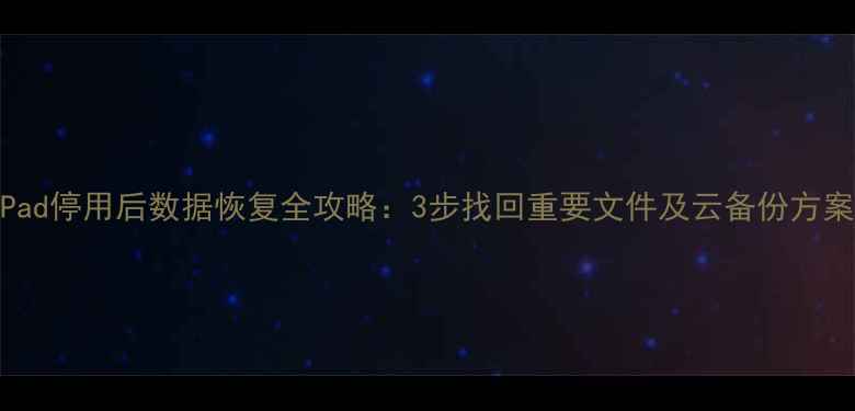 图片 iPad停用后数据恢复全攻略：3步找回重要文件及云备份方案1