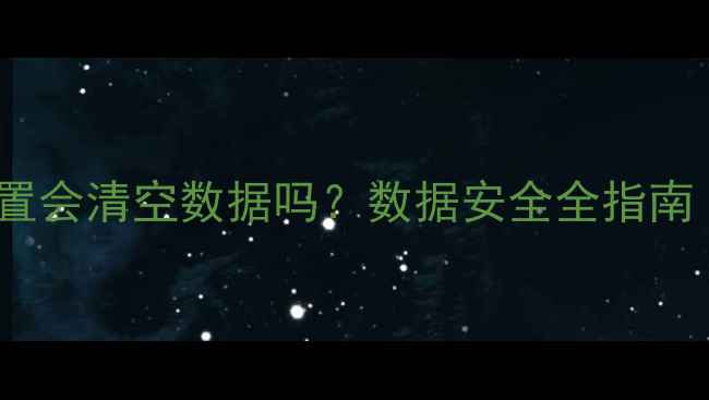 iPad停用恢复出厂设置会清空数据吗数据安全全指南附数据恢复教程