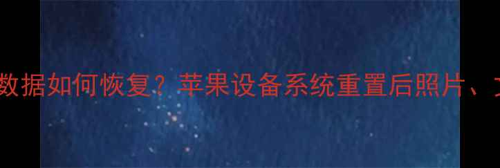 iPad刷机后数据如何恢复苹果设备系统重置后照片文档全攻略