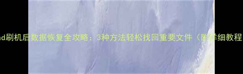 iPad刷机后数据恢复全攻略3种方法轻松找回重要文件附详细教程