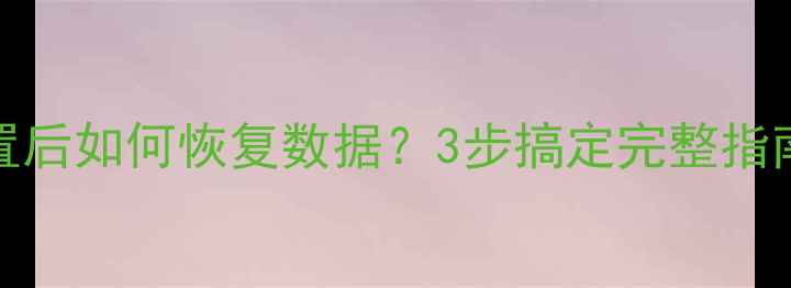 图片 iPad恢复出厂设置后如何恢复数据？3步搞定完整指南（附工具推荐）