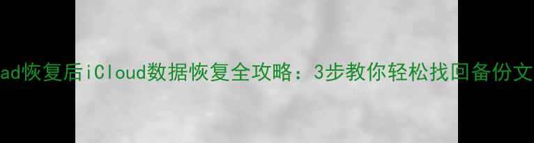 图片 iPad恢复后iCloud数据恢复全攻略：3步教你轻松找回备份文件