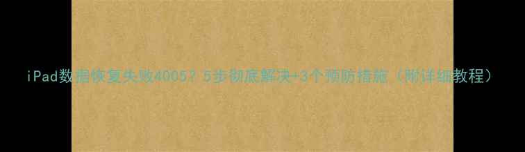 iPad数据恢复失败40055步彻底解决3个预防措施附详细教程