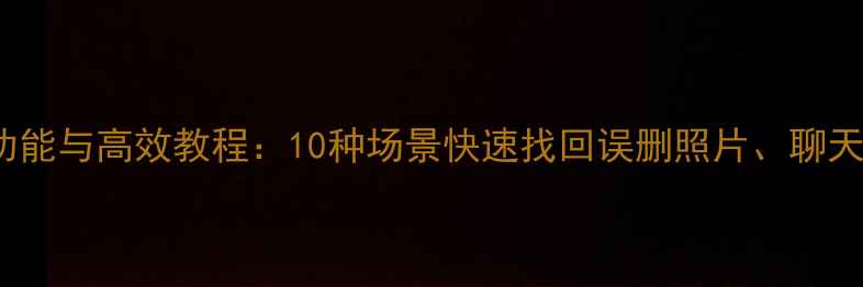 iPad数据恢复新功能与高效教程10种场景快速找回误删照片聊天记录及工作文件