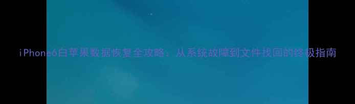 图片 iPhone6白苹果数据恢复全攻略：从系统故障到文件找回的终极指南