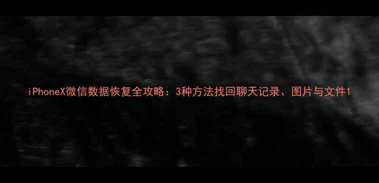 iPhoneX微信数据恢复全攻略3种方法找回聊天记录图片与文件