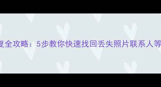iPhoneiCloud数据恢复全攻略5步教你快速找回丢失照片联系人等文件附详细教程