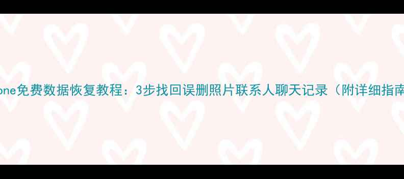 iPhone免费数据恢复教程3步找回误删照片联系人聊天记录附详细指南