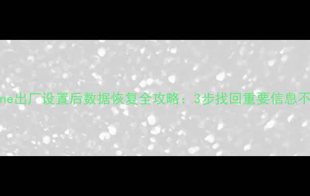 图片 iPhone出厂设置后数据恢复全攻略：3步找回重要信息不丢失