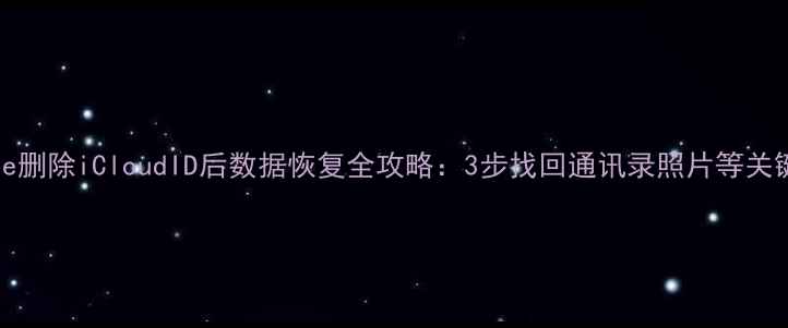 iPhone删除iCloudID后数据恢复全攻略3步找回通讯录照片等关键信息