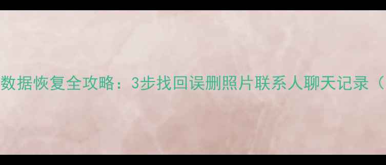 图片 iPhone删除后数据恢复全攻略：3步找回误删照片联系人聊天记录（附工具推荐）
