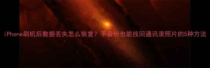 图片 iPhone刷机后数据丢失怎么恢复？不备份也能找回通讯录照片的5种方法