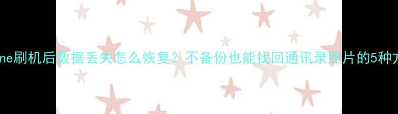 iPhone刷机后数据丢失怎么恢复不备份也能找回通讯录照片的5种方法