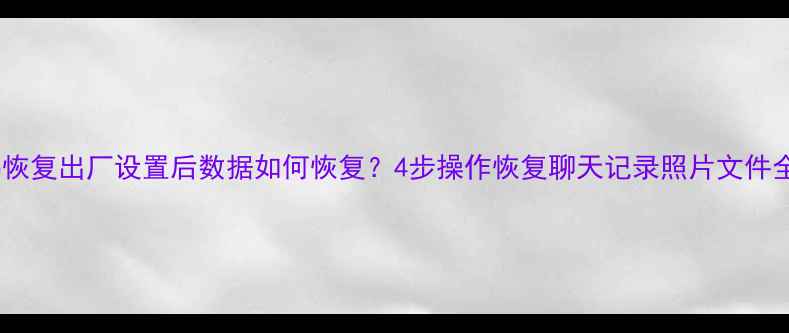 图片 iPhone恢复出厂设置后数据如何恢复？4步操作恢复聊天记录照片文件全教程1