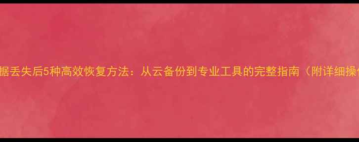 图片 iPhone数据丢失后5种高效恢复方法：从云备份到专业工具的完整指南（附详细操作步骤）1